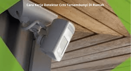 Cara Kerja Detektor Cctv Tersembunyi Di Rumah